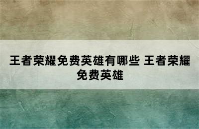 王者荣耀免费英雄有哪些 王者荣耀免费英雄